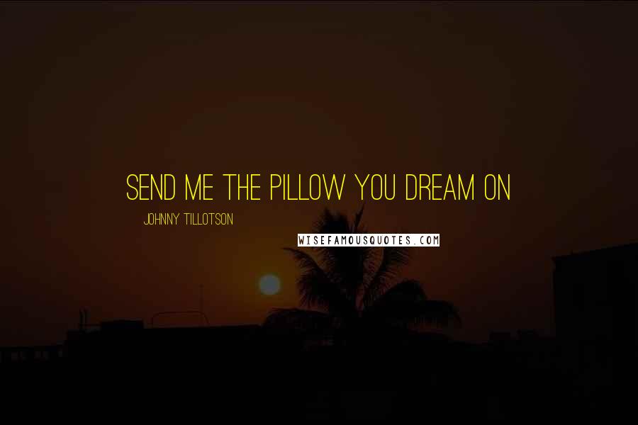 Johnny Tillotson Quotes: Send me the pillow you dream on