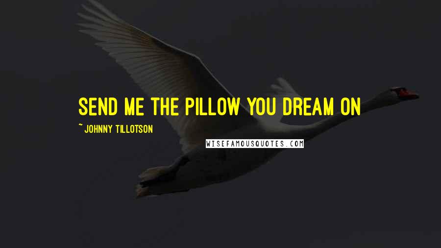 Johnny Tillotson Quotes: Send me the pillow you dream on