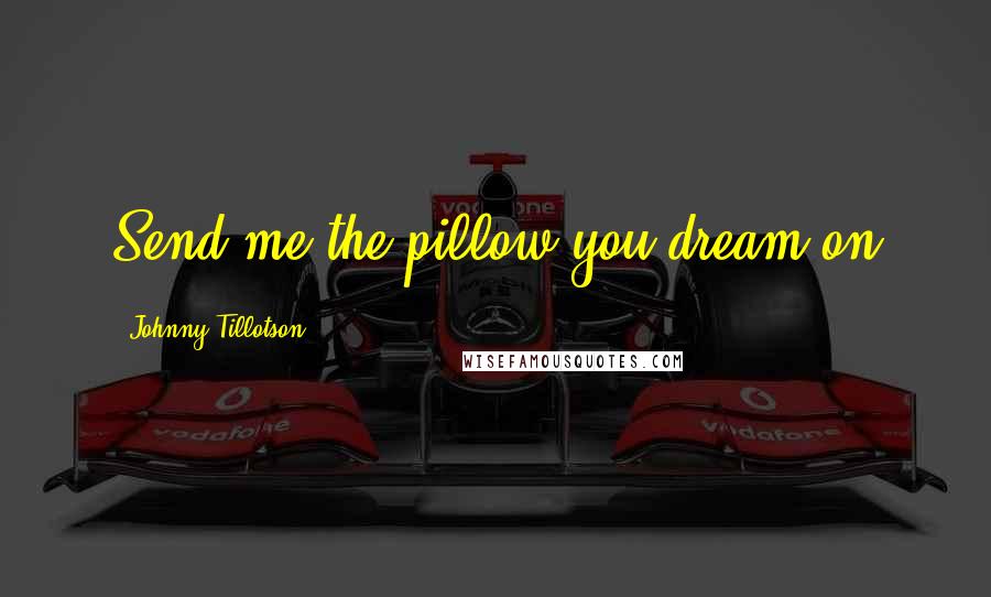 Johnny Tillotson Quotes: Send me the pillow you dream on