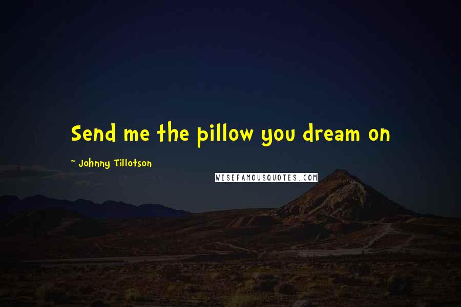 Johnny Tillotson Quotes: Send me the pillow you dream on