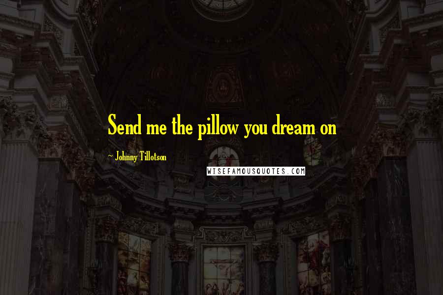 Johnny Tillotson Quotes: Send me the pillow you dream on