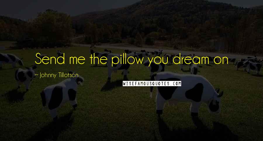 Johnny Tillotson Quotes: Send me the pillow you dream on