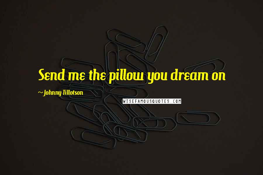 Johnny Tillotson Quotes: Send me the pillow you dream on