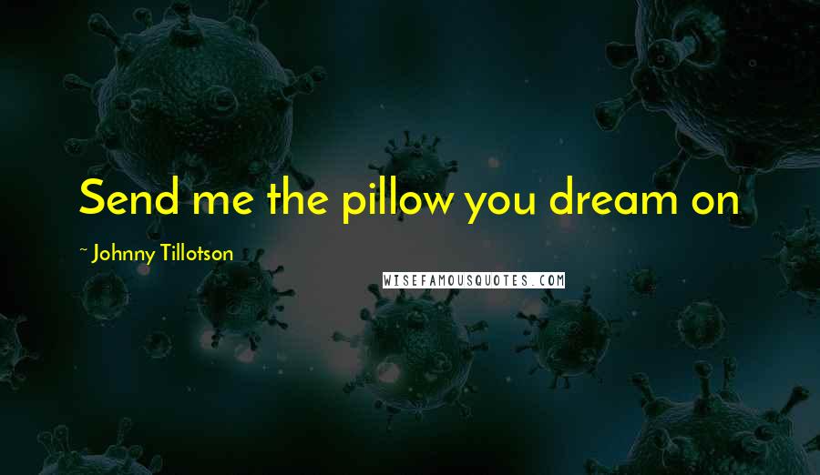 Johnny Tillotson Quotes: Send me the pillow you dream on