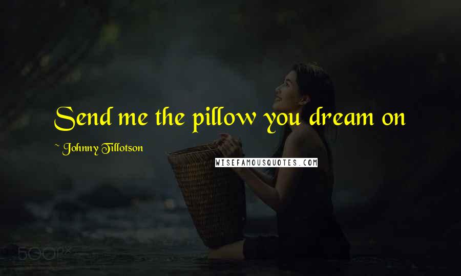 Johnny Tillotson Quotes: Send me the pillow you dream on