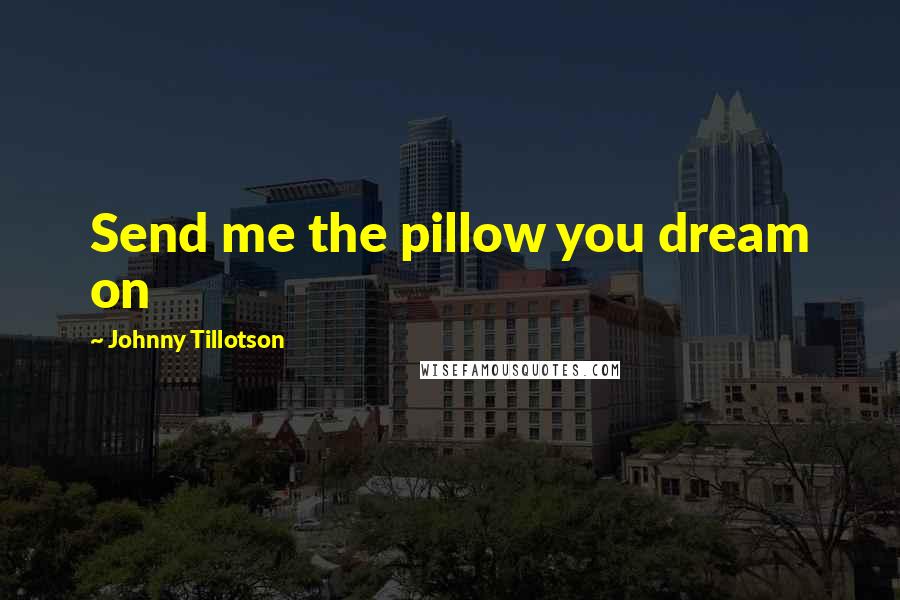 Johnny Tillotson Quotes: Send me the pillow you dream on