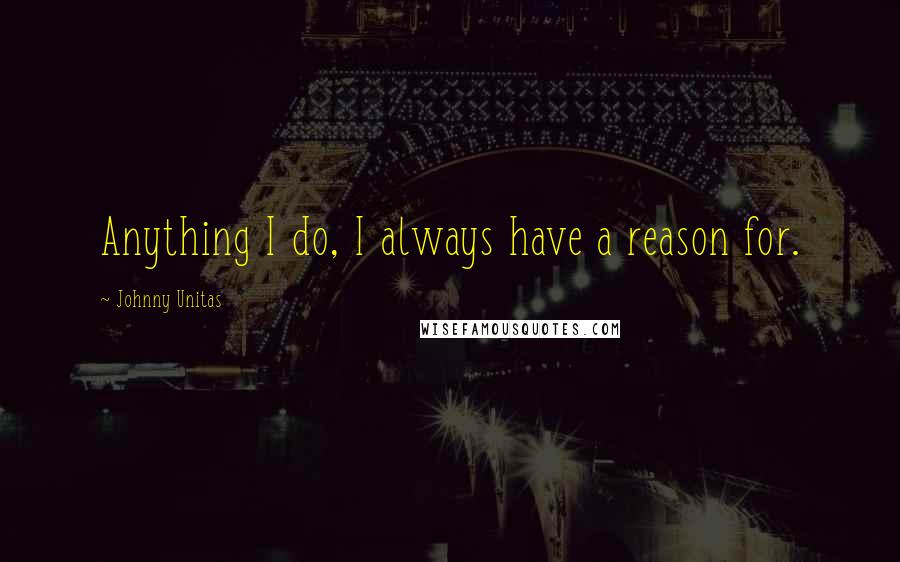 Johnny Unitas Quotes: Anything I do, I always have a reason for.
