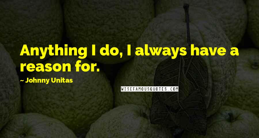 Johnny Unitas Quotes: Anything I do, I always have a reason for.