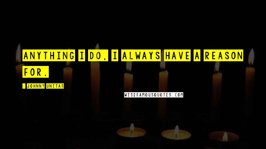 Johnny Unitas Quotes: Anything I do, I always have a reason for.