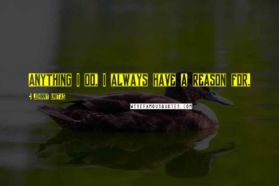 Johnny Unitas Quotes: Anything I do, I always have a reason for.