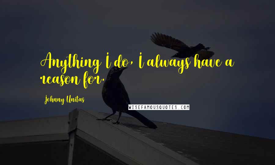 Johnny Unitas Quotes: Anything I do, I always have a reason for.