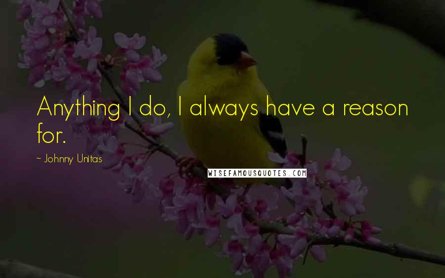 Johnny Unitas Quotes: Anything I do, I always have a reason for.