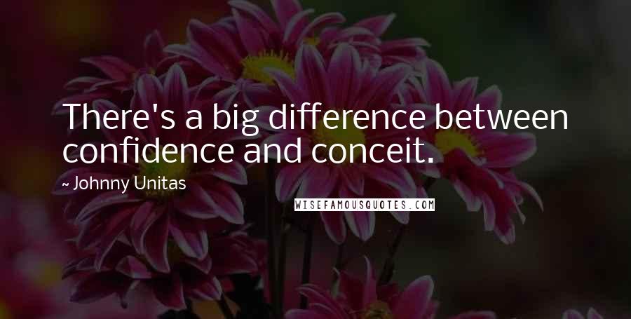 Johnny Unitas Quotes: There's a big difference between confidence and conceit.