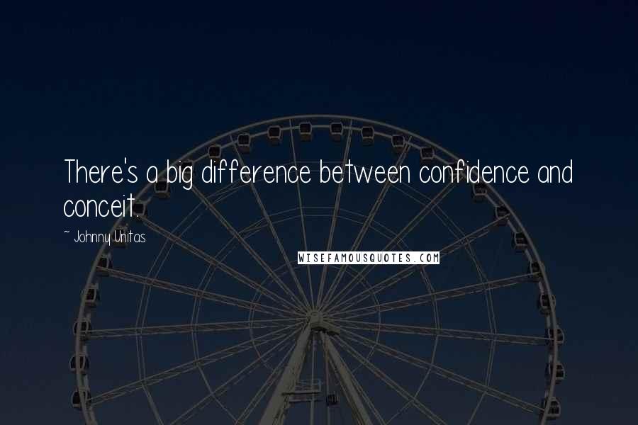 Johnny Unitas Quotes: There's a big difference between confidence and conceit.