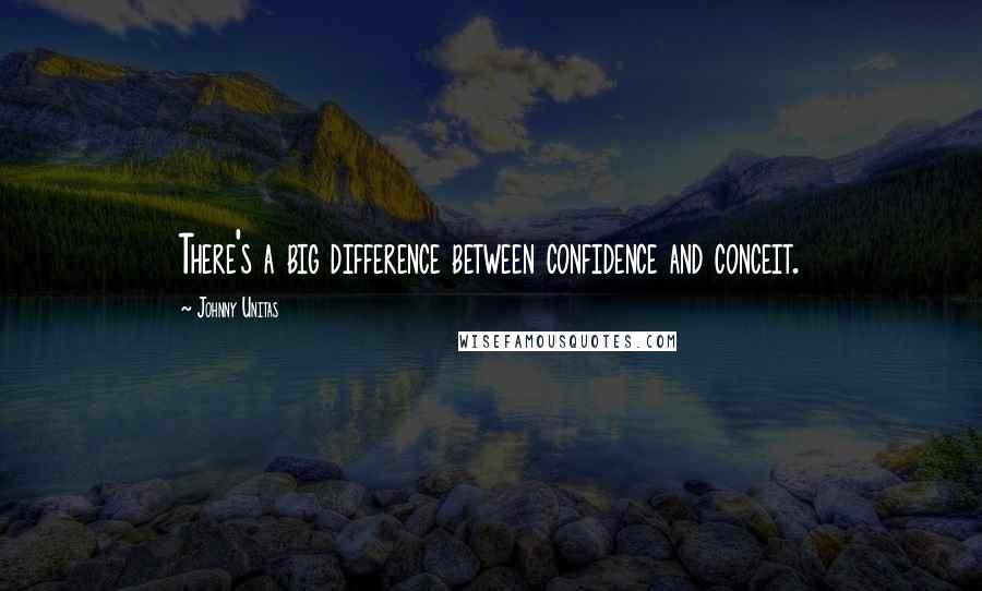 Johnny Unitas Quotes: There's a big difference between confidence and conceit.