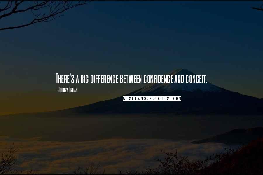 Johnny Unitas Quotes: There's a big difference between confidence and conceit.
