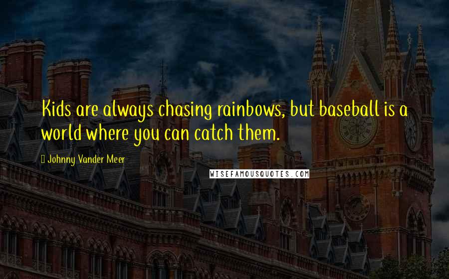 Johnny Vander Meer Quotes: Kids are always chasing rainbows, but baseball is a world where you can catch them.