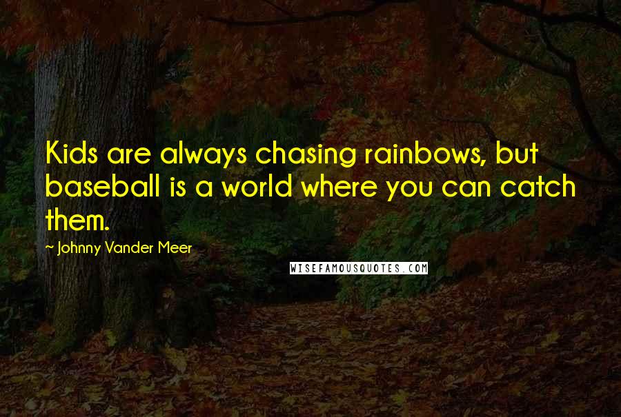 Johnny Vander Meer Quotes: Kids are always chasing rainbows, but baseball is a world where you can catch them.
