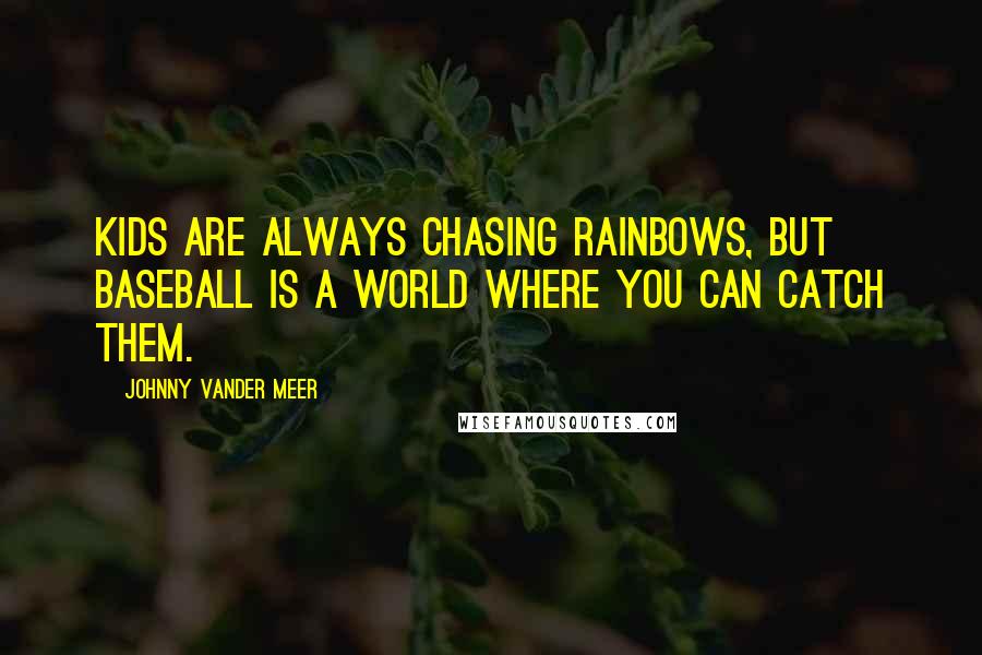 Johnny Vander Meer Quotes: Kids are always chasing rainbows, but baseball is a world where you can catch them.