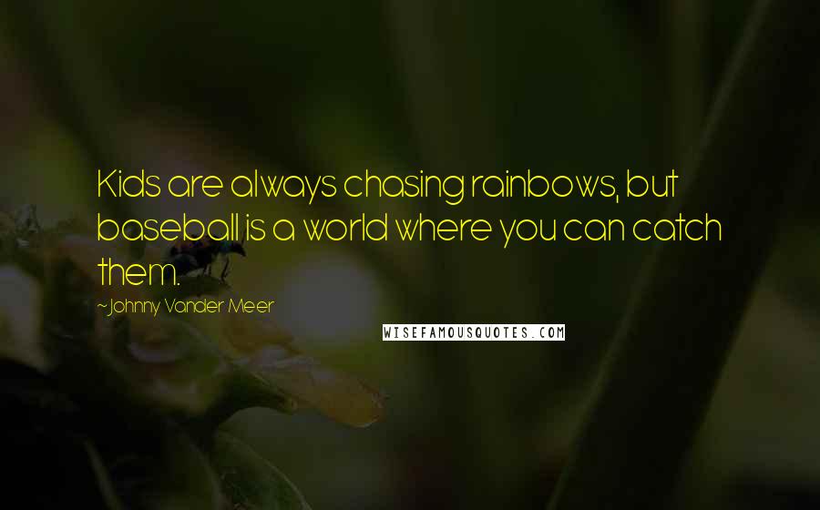 Johnny Vander Meer Quotes: Kids are always chasing rainbows, but baseball is a world where you can catch them.