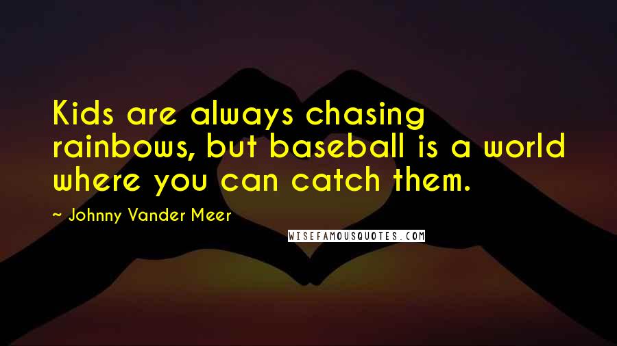 Johnny Vander Meer Quotes: Kids are always chasing rainbows, but baseball is a world where you can catch them.