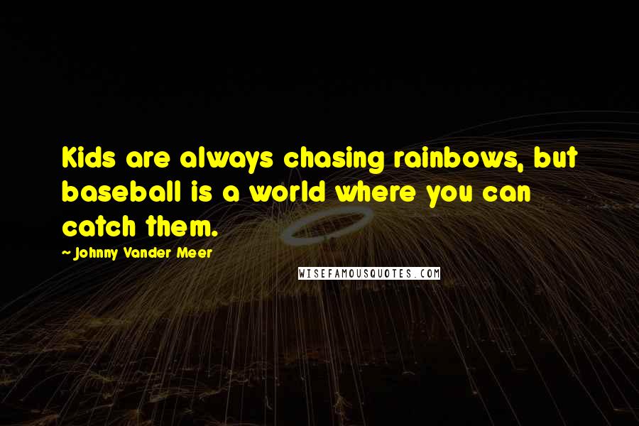 Johnny Vander Meer Quotes: Kids are always chasing rainbows, but baseball is a world where you can catch them.