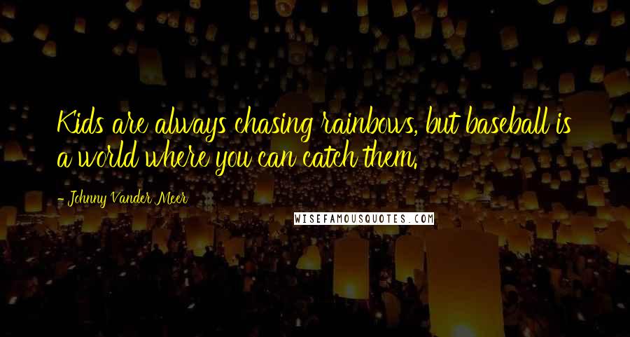 Johnny Vander Meer Quotes: Kids are always chasing rainbows, but baseball is a world where you can catch them.