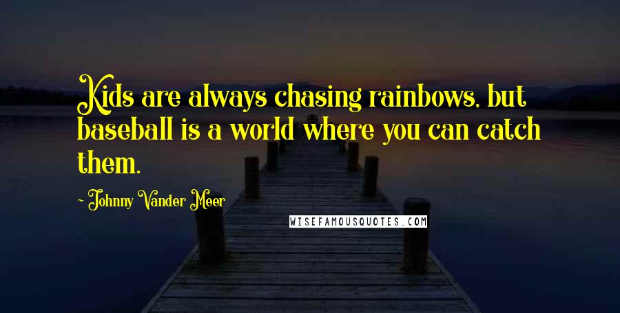 Johnny Vander Meer Quotes: Kids are always chasing rainbows, but baseball is a world where you can catch them.