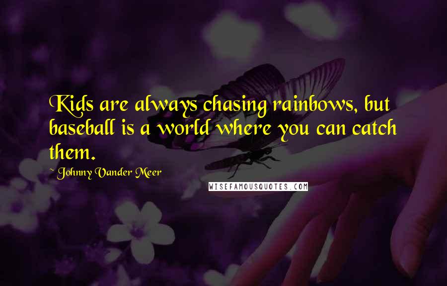 Johnny Vander Meer Quotes: Kids are always chasing rainbows, but baseball is a world where you can catch them.