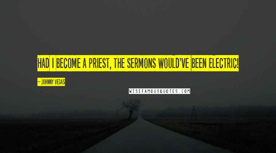 Johnny Vegas Quotes: Had I become a priest, the sermons would've been electric!