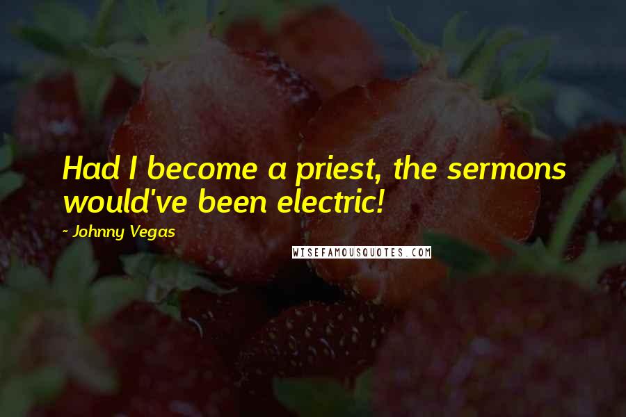 Johnny Vegas Quotes: Had I become a priest, the sermons would've been electric!