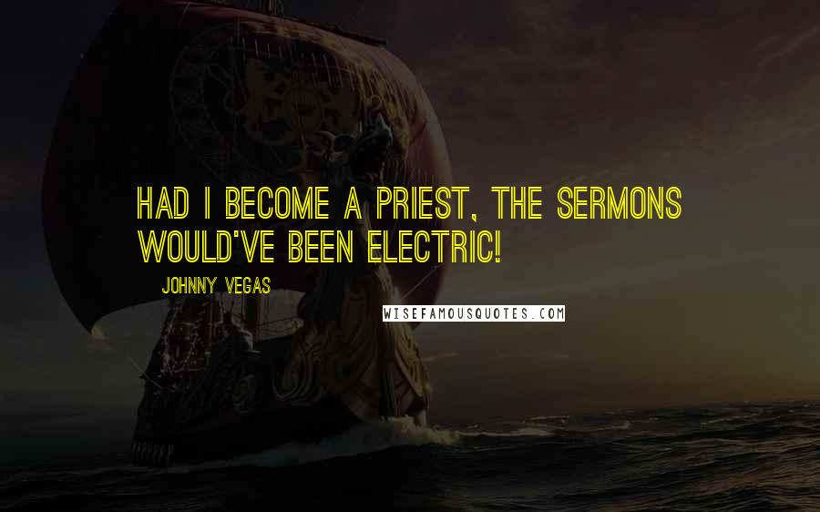 Johnny Vegas Quotes: Had I become a priest, the sermons would've been electric!