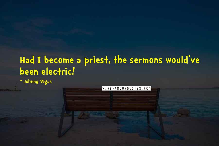 Johnny Vegas Quotes: Had I become a priest, the sermons would've been electric!