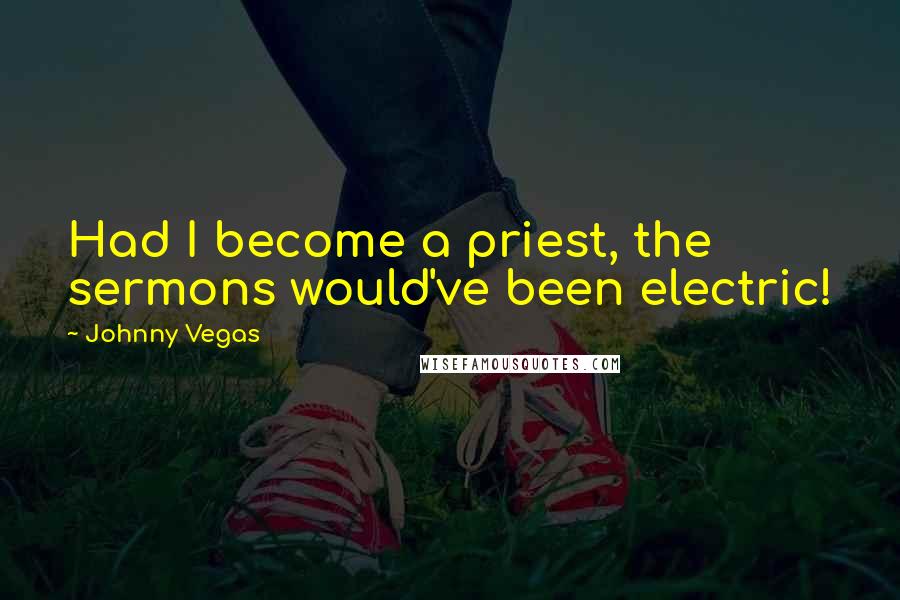 Johnny Vegas Quotes: Had I become a priest, the sermons would've been electric!