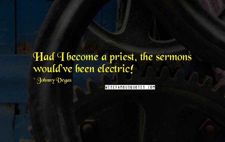 Johnny Vegas Quotes: Had I become a priest, the sermons would've been electric!