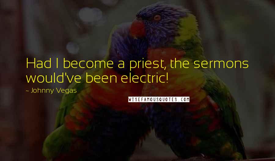 Johnny Vegas Quotes: Had I become a priest, the sermons would've been electric!