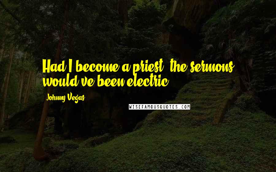 Johnny Vegas Quotes: Had I become a priest, the sermons would've been electric!