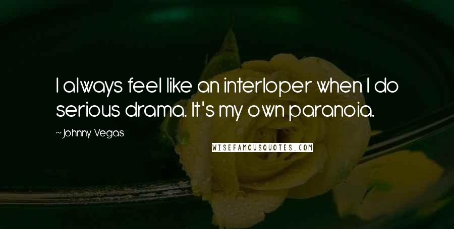 Johnny Vegas Quotes: I always feel like an interloper when I do serious drama. It's my own paranoia.