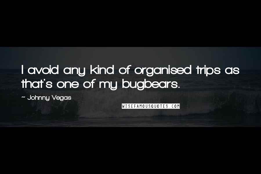 Johnny Vegas Quotes: I avoid any kind of organised trips as that's one of my bugbears.