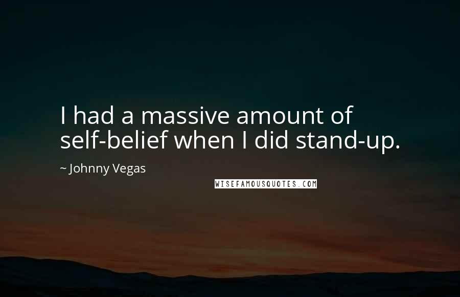 Johnny Vegas Quotes: I had a massive amount of self-belief when I did stand-up.