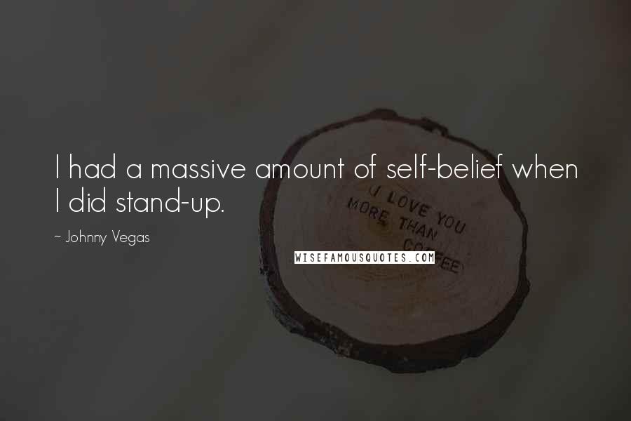 Johnny Vegas Quotes: I had a massive amount of self-belief when I did stand-up.
