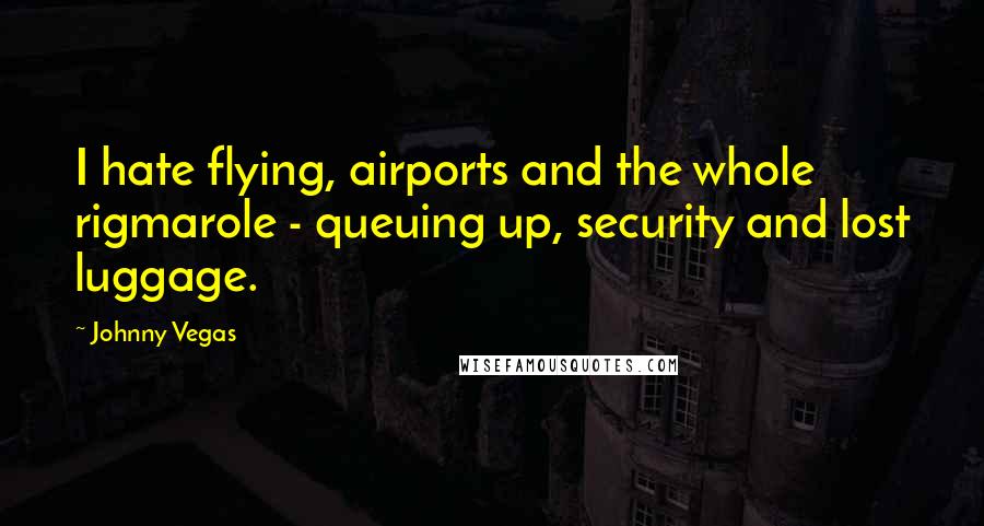 Johnny Vegas Quotes: I hate flying, airports and the whole rigmarole - queuing up, security and lost luggage.