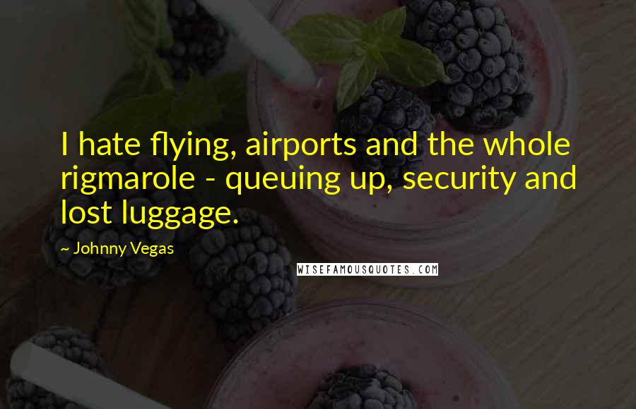 Johnny Vegas Quotes: I hate flying, airports and the whole rigmarole - queuing up, security and lost luggage.