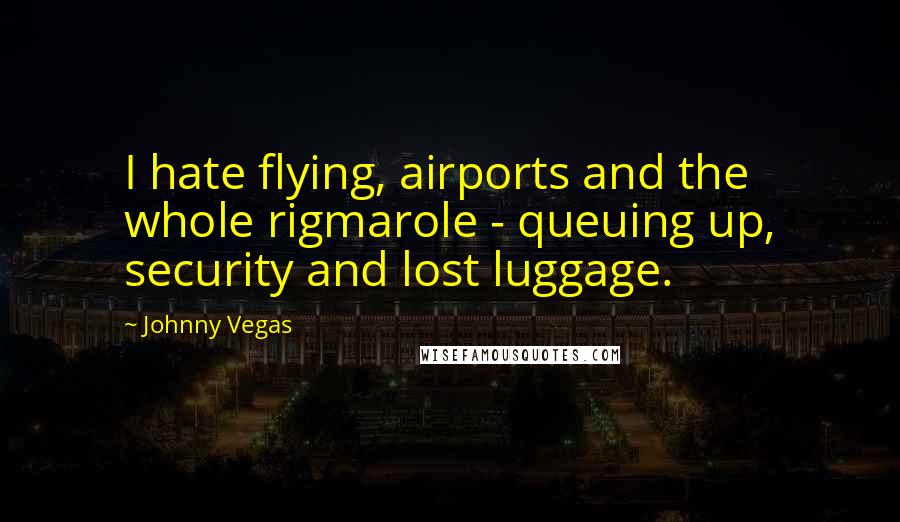 Johnny Vegas Quotes: I hate flying, airports and the whole rigmarole - queuing up, security and lost luggage.