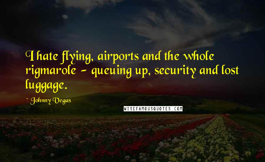 Johnny Vegas Quotes: I hate flying, airports and the whole rigmarole - queuing up, security and lost luggage.