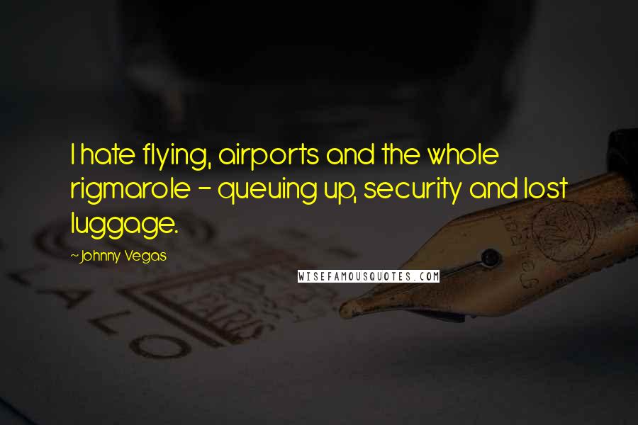 Johnny Vegas Quotes: I hate flying, airports and the whole rigmarole - queuing up, security and lost luggage.