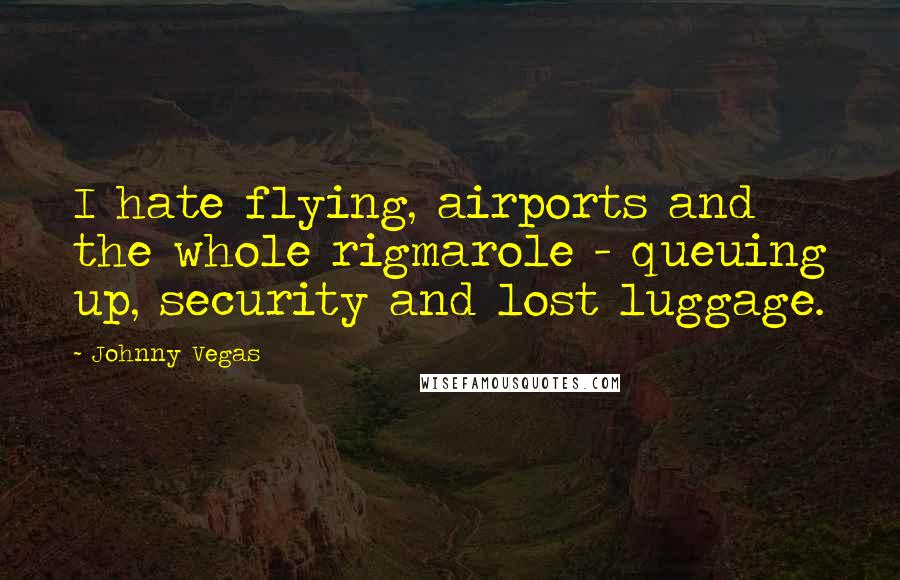 Johnny Vegas Quotes: I hate flying, airports and the whole rigmarole - queuing up, security and lost luggage.