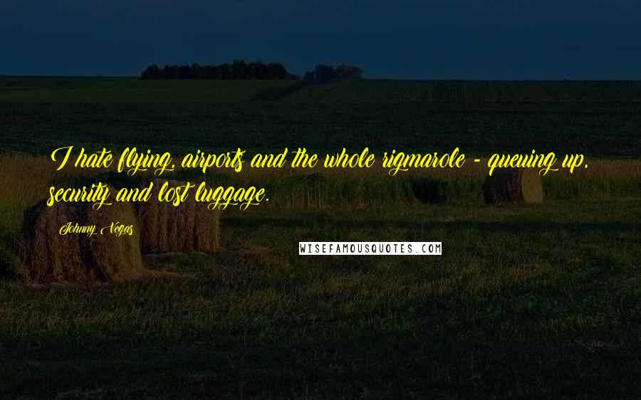 Johnny Vegas Quotes: I hate flying, airports and the whole rigmarole - queuing up, security and lost luggage.