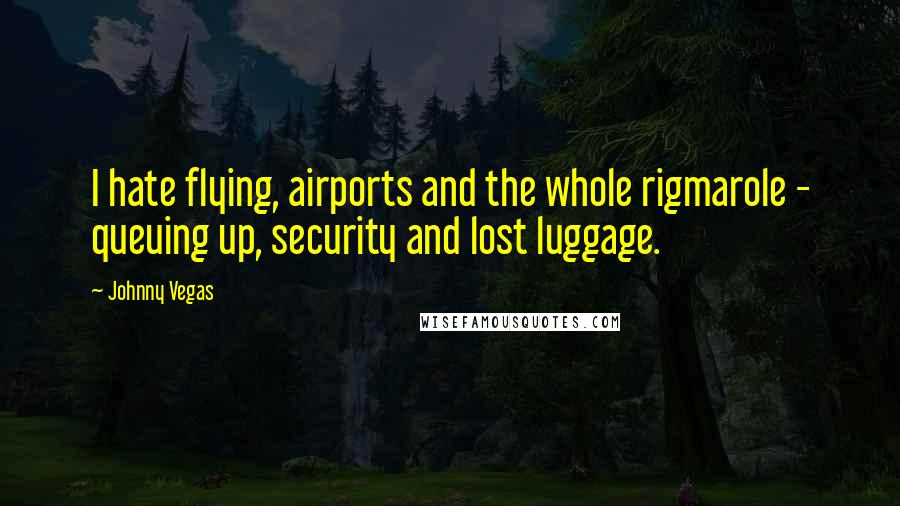 Johnny Vegas Quotes: I hate flying, airports and the whole rigmarole - queuing up, security and lost luggage.