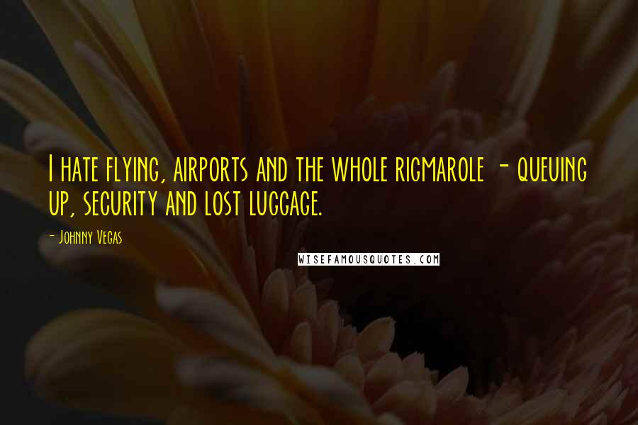 Johnny Vegas Quotes: I hate flying, airports and the whole rigmarole - queuing up, security and lost luggage.